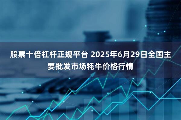 股票十倍杠杆正规平台 2025年6月29日全国主要批发市场牦牛价格行情