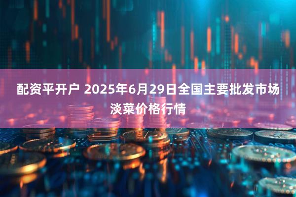 配资平开户 2025年6月29日全国主要批发市场淡菜价格行情
