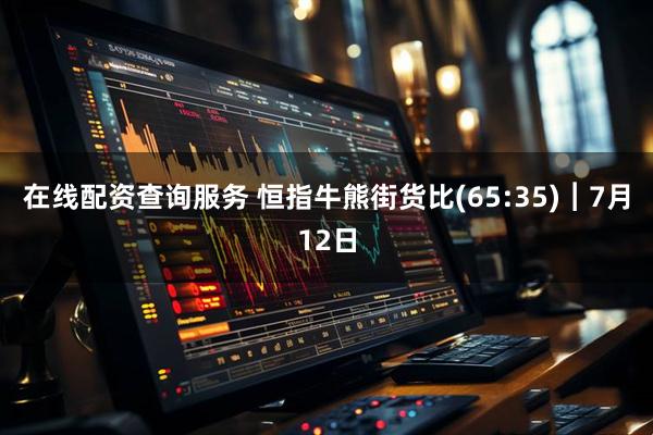 在线配资查询服务 恒指牛熊街货比(65:35)︱7月12日