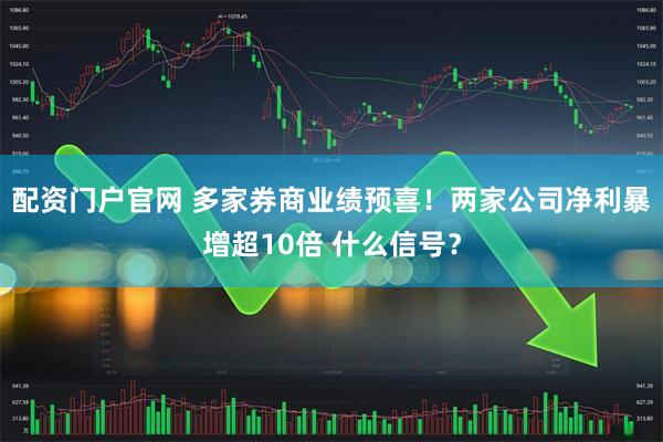 配资门户官网 多家券商业绩预喜！两家公司净利暴增超10倍 什么信号？