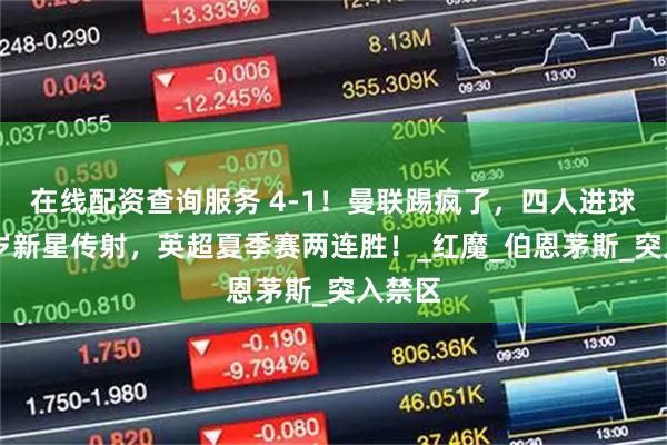 在线配资查询服务 4-1！曼联踢疯了，四人进球，20岁新星传射，英超夏季赛两连胜！_红魔_伯恩茅斯_突入禁区
