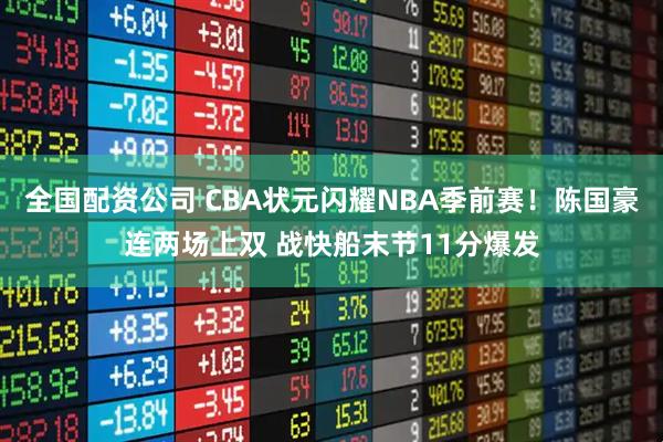 全国配资公司 CBA状元闪耀NBA季前赛！陈国豪连两场上双 战快船末节11分爆发